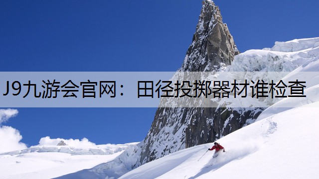 J9九游会官网：田径投掷器材谁检查