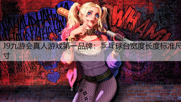J9九游会真人游戏第一品牌：乒乓球台宽度长度标准尺寸