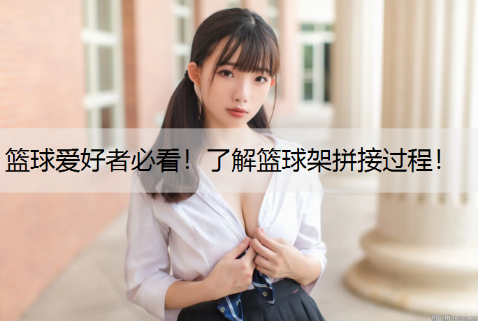 篮球爱好者必看！了解篮球架拼接过程！