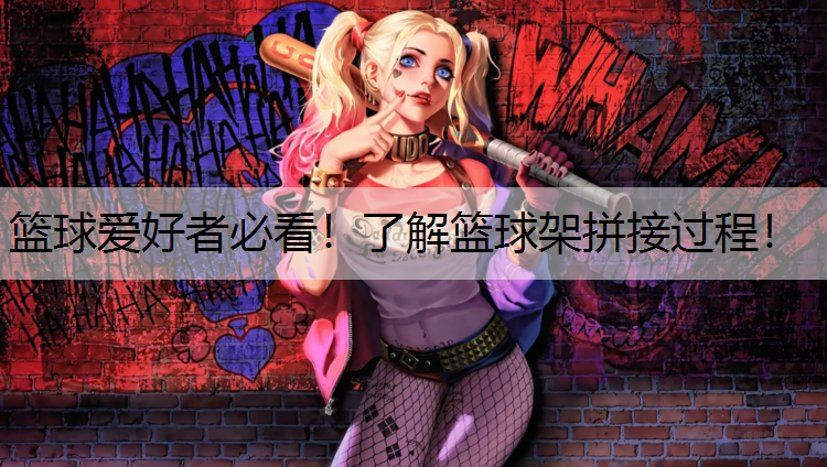 篮球爱好者必看！了解篮球架拼接过程！