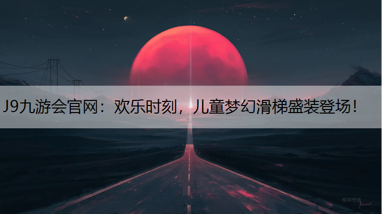 欢乐时刻，儿童梦幻滑梯盛装登场！