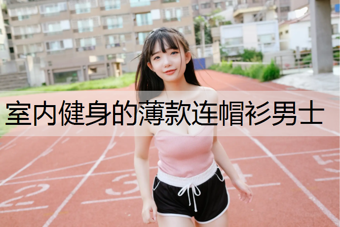 室内健身的薄款连帽衫男士